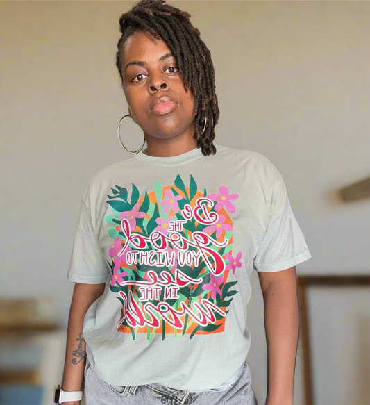 Be The Good You Wish to See in the World- Comfort Colors Tee